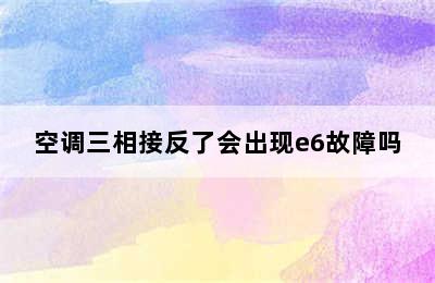 空调三相接反了会出现e6故障吗