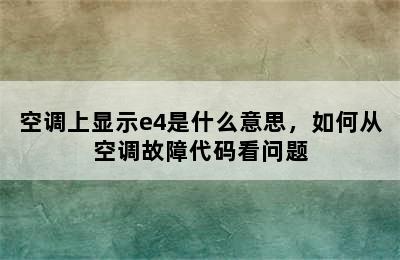 空调上显示e4是什么意思，如何从空调故障代码看问题