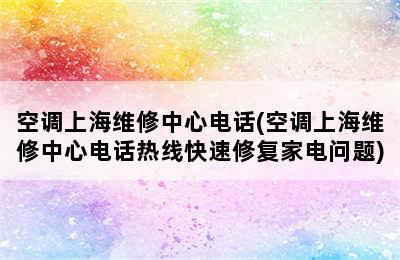 空调上海维修中心电话(空调上海维修中心电话热线快速修复家电问题)