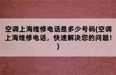 空调上海维修电话是多少号码(空调上海维修电话，快速解决您的问题！)