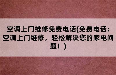 空调上门维修免费电话(免费电话：空调上门维修，轻松解决您的家电问题！)