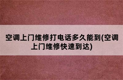 空调上门维修打电话多久能到(空调上门维修快速到达)