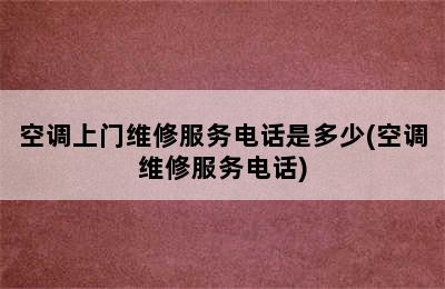 空调上门维修服务电话是多少(空调维修服务电话)