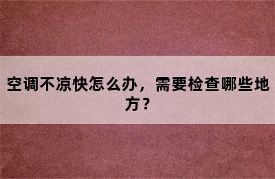 空调不凉快怎么办，需要检查哪些地方？