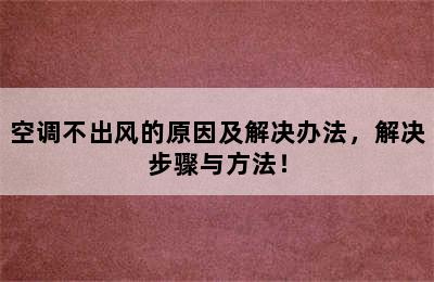 空调不出风的原因及解决办法，解决步骤与方法！