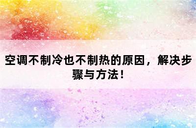 空调不制冷也不制热的原因，解决步骤与方法！