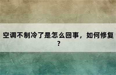 空调不制冷了是怎么回事，如何修复？