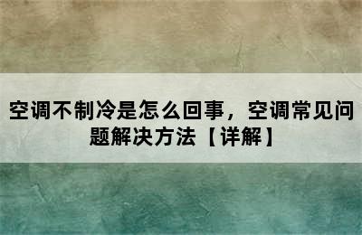 空调不制冷是怎么回事，空调常见问题解决方法【详解】