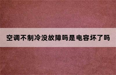 空调不制冷没故障吗是电容坏了吗