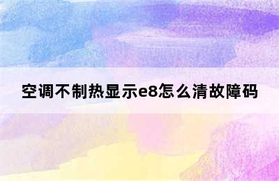 空调不制热显示e8怎么清故障码