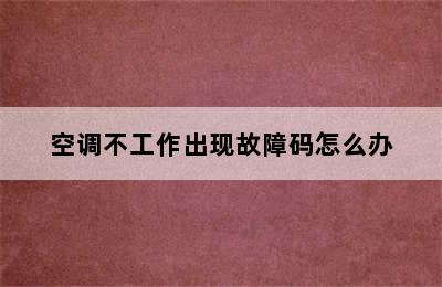 空调不工作出现故障码怎么办