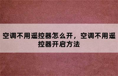 空调不用遥控器怎么开，空调不用遥控器开启方法