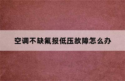 空调不缺氟报低压故障怎么办