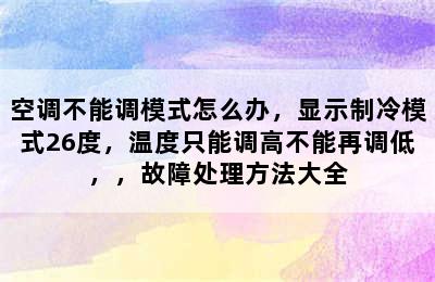 空调不能调模式怎么办，显示制冷模式26度，温度只能调高不能再调低，，故障处理方法大全