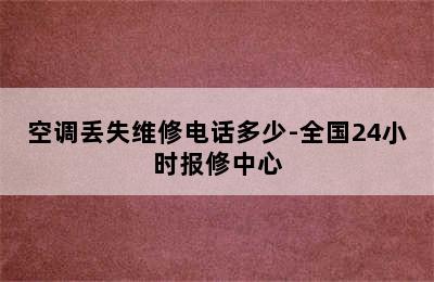 空调丢失维修电话多少-全国24小时报修中心