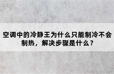 空调中的冷静王为什么只能制冷不会制热，解决步骤是什么？