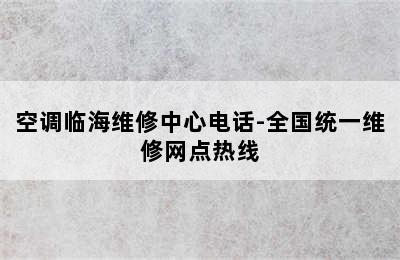 空调临海维修中心电话-全国统一维修网点热线