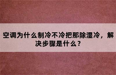 空调为什么制冷不冷把那除湿冷，解决步骤是什么？