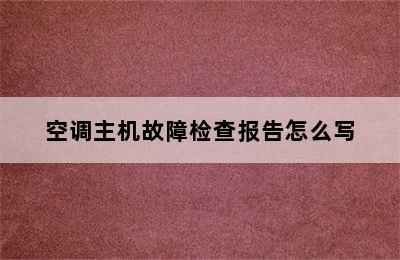 空调主机故障检查报告怎么写