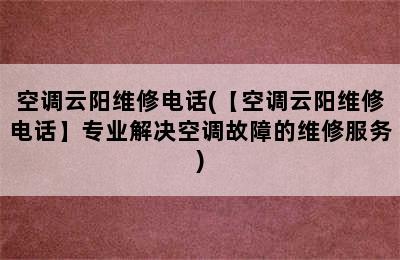 空调云阳维修电话(【空调云阳维修电话】专业解决空调故障的维修服务)