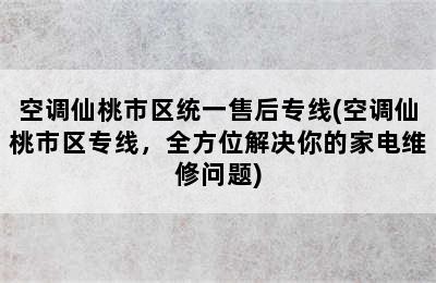 空调仙桃市区统一售后专线(空调仙桃市区专线，全方位解决你的家电维修问题)