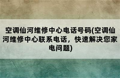 空调仙河维修中心电话号码(空调仙河维修中心联系电话，快速解决您家电问题)