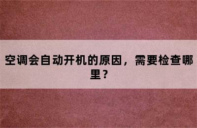 空调会自动开机的原因，需要检查哪里？