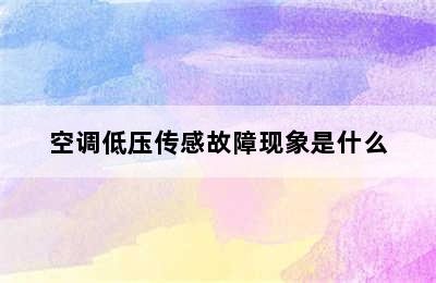 空调低压传感故障现象是什么