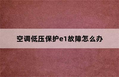 空调低压保护e1故障怎么办