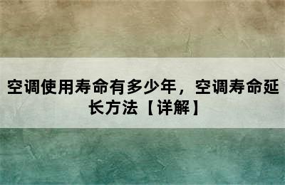 空调使用寿命有多少年，空调寿命延长方法【详解】