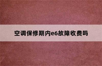 空调保修期内e6故障收费吗