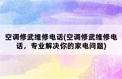 空调修武维修电话(空调修武维修电话，专业解决你的家电问题)