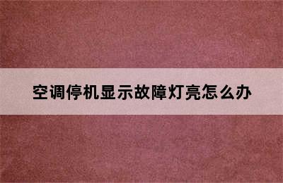 空调停机显示故障灯亮怎么办