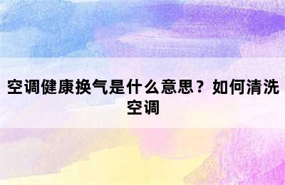 空调健康换气是什么意思？如何清洗空调