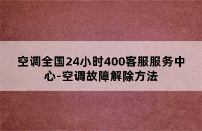 空调全国24小时400客服服务中心-空调故障解除方法