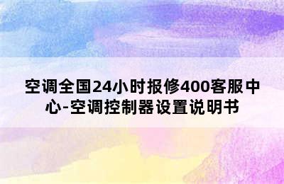 空调全国24小时报修400客服中心-空调控制器设置说明书