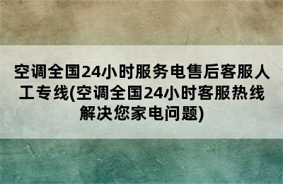 空调全国24小时服务电售后客服人工专线(空调全国24小时客服热线解决您家电问题)