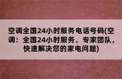 空调全国24小时服务电话号码(空调：全国24小时服务，专家团队，快速解决您的家电问题)