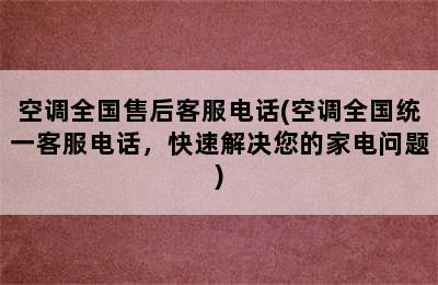 空调全国售后客服电话(空调全国统一客服电话，快速解决您的家电问题)