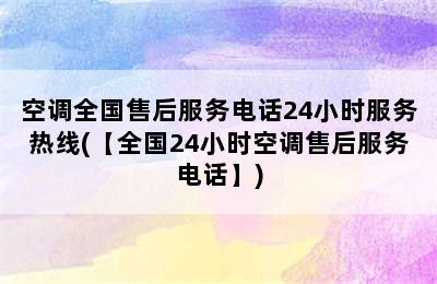 空调全国售后服务电话24小时服务热线(【全国24小时空调售后服务电话】)