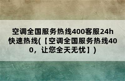 空调全国服务热线400客服24h快速热线(【空调全国服务热线400，让您全天无忧】)