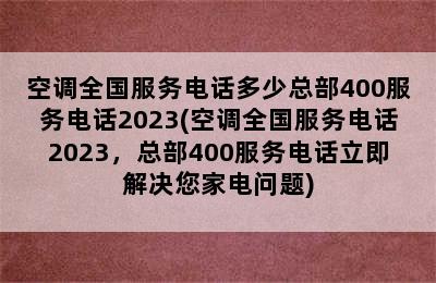 空调全国服务电话多少总部400服务电话2023(空调全国服务电话2023，总部400服务电话立即解决您家电问题)