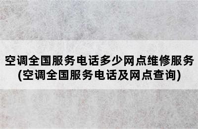 空调全国服务电话多少网点维修服务(空调全国服务电话及网点查询)