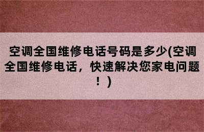 空调全国维修电话号码是多少(空调全国维修电话，快速解决您家电问题！)