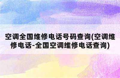 空调全国维修电话号码查询(空调维修电话-全国空调维修电话查询)