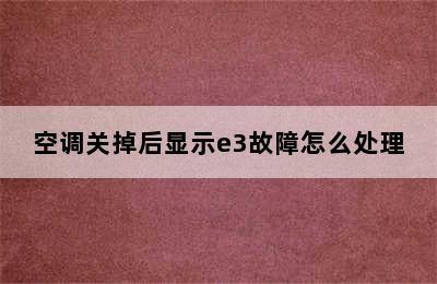 空调关掉后显示e3故障怎么处理