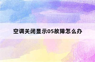 空调关闭显示05故障怎么办