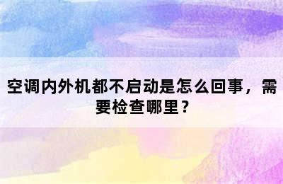 空调内外机都不启动是怎么回事，需要检查哪里？