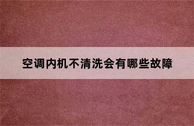 空调内机不清洗会有哪些故障