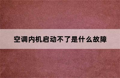 空调内机启动不了是什么故障